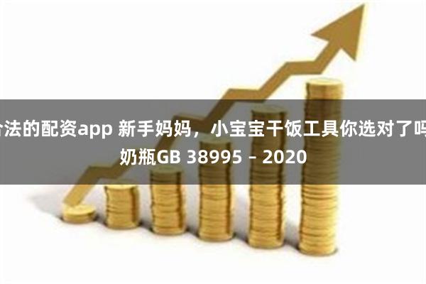 合法的配资app 新手妈妈，小宝宝干饭工具你选对了吗？奶瓶GB 38995 – 2020