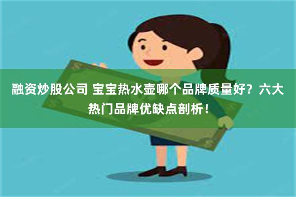 融资炒股公司 宝宝热水壶哪个品牌质量好？六大热门品牌优缺点剖析！