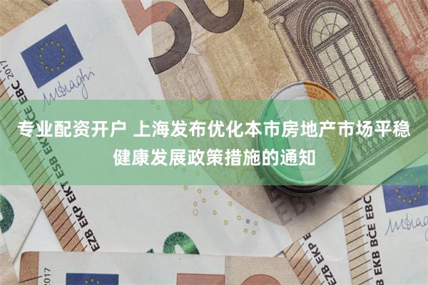 专业配资开户 上海发布优化本市房地产市场平稳健康发展政策措施的通知