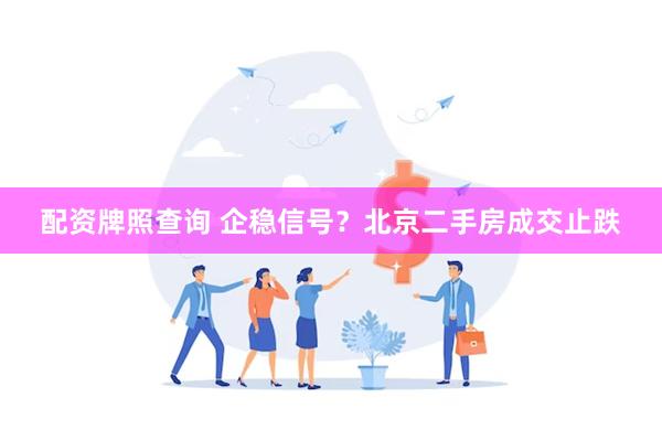 配资牌照查询 企稳信号？北京二手房成交止跌