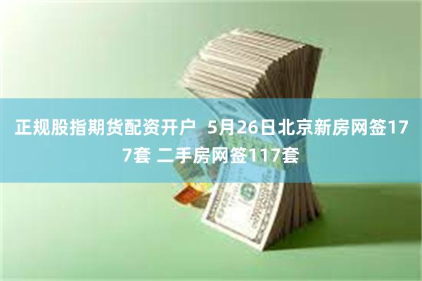 正规股指期货配资开户  5月26日北京新房网签177套 二手房网签117套