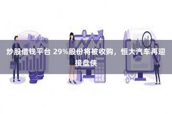 炒股借钱平台 29%股份将被收购，恒大汽车再迎接盘侠