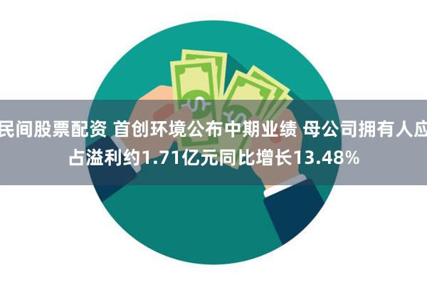 民间股票配资 首创环境公布中期业绩 母公司拥有人应占溢利约1.71亿元同比增长13.48%