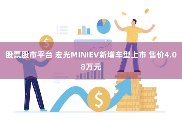 股票股市平台 宏光MINIEV新增车型上市 售价4.08万元