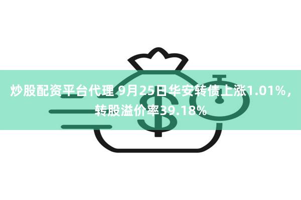 炒股配资平台代理 9月25日华安转债上涨1.01%，转股溢价率39.18%