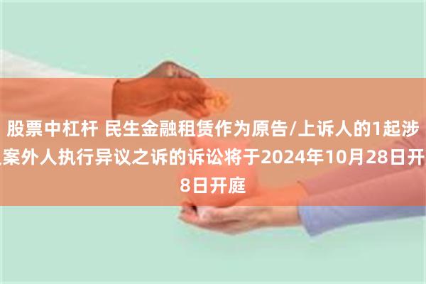 股票中杠杆 民生金融租赁作为原告/上诉人的1起涉及案外人执行异议之诉的诉讼将于2024年10月28日开庭