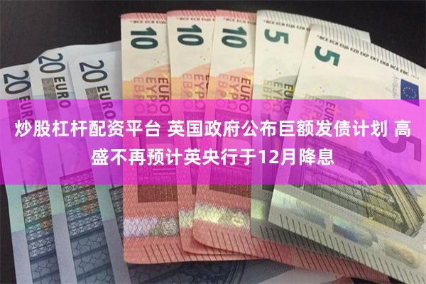 炒股杠杆配资平台 英国政府公布巨额发债计划 高盛不再预计英央行于12月降息