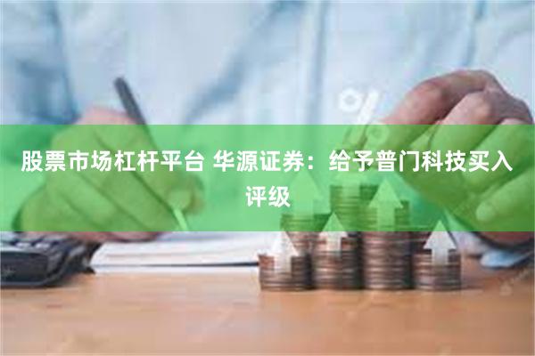 股票市场杠杆平台 华源证券：给予普门科技买入评级