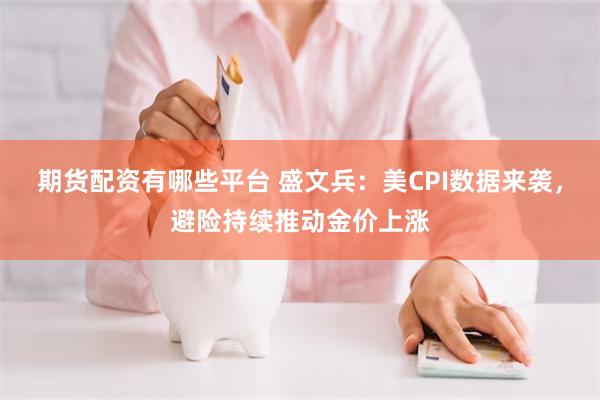 期货配资有哪些平台 盛文兵：美CPI数据来袭，避险持续推动金价上涨