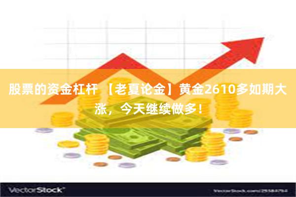 股票的资金杠杆 【老夏论金】黄金2610多如期大涨，今天继续做多！