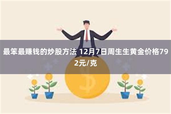 最笨最赚钱的炒股方法 12月7日周生生黄金价格792元/克