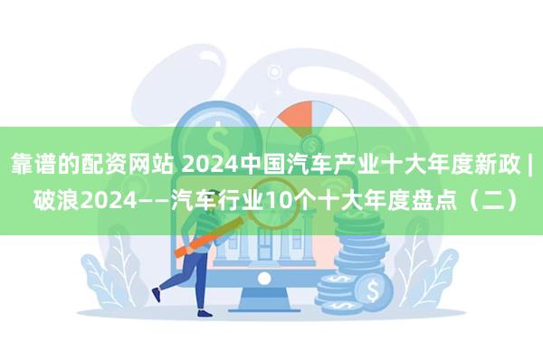 靠谱的配资网站 2024中国汽车产业十大年度新政 | 破浪2024——汽车行业10个十大年度盘点（二）